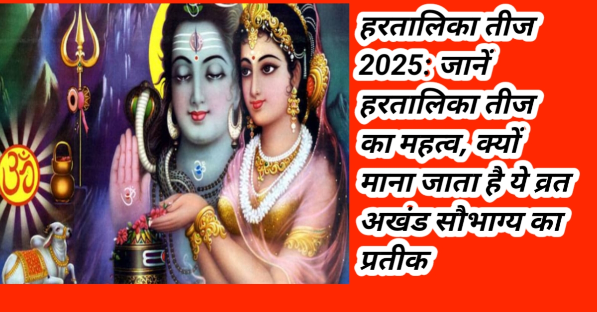 हरतालिका तीज 2025: जानें हरतालिका तीज का महत्व, क्यों माना जाता है ये व्रत अखंड सौभाग्य का प्रतीक