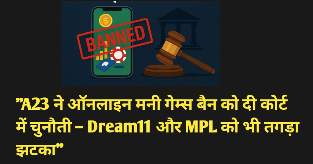 "A23 ने ऑनलाइन मनी गेम्स बैन को दी कोर्ट में चुनौती – Dream11 और MPL को भी तगड़ा झटका"