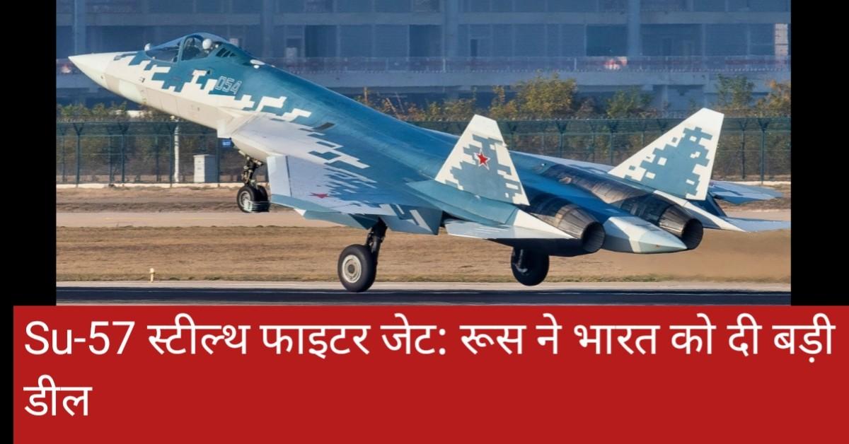 Su-57 स्टील्थ फाइटर जेट: रूस ने भारत को दी बड़ी डील
